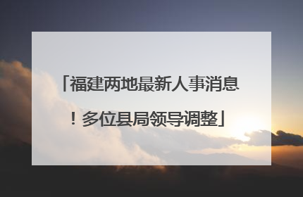 福建两地最新人事消息！多位县局领导调整